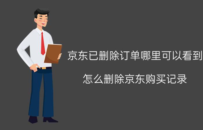 京东已删除订单哪里可以看到 怎么删除京东购买记录？